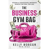 The Business Gym Bag: Create a Successful Business Worth the Pro You Are The Business Gym Bag: Create a Successful Business Worth the Pro You Are Kindle Paperback