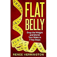 Flat Belly: Drop the Weight and Shrink Your Waist in 7 Key Steps Flat Belly: Drop the Weight and Shrink Your Waist in 7 Key Steps Kindle