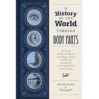 A History of the World Through Body Parts: The Stories Behind the Organs, Appendages, Digits, and the Like Attached to (or Detached from) Famous Bodies A History of the World Through Body Parts: The Stories Behind the Organs, Appendages, Digits, and the Like Attached to (or Detached from) Famous Bodies Hardcover Kindle