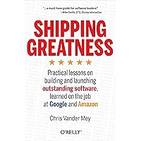 Shipping Greatness: Practical Lessons on Building and Launching Outstanding Software, Learned on the Job at Google and Amazon Shipping Greatness: Practical Lessons on Building and Launching Outstanding Software, Learned on the Job at Google and Amazon Paperback Kindle