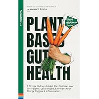 Plant Based Gut Health: A Simple 11-Step Guided Plan To Reset Your Microbiome, Lose Weight, & Prevent Your Allergy Triggers & Inflammation (FeelWell Series Book 5)