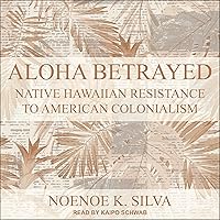 Aloha Betrayed: Native Hawaiian Resistance to American Colonialism Aloha Betrayed: Native Hawaiian Resistance to American Colonialism Audible Audiobook Paperback Kindle Hardcover Audio CD