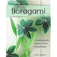 Floragami: Create Beautiful Flowers from Folded Paper Floragami: Create Beautiful Flowers from Folded Paper Paperback Kindle