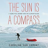 The Sun Is a Compass: A 4,000-Mile Journey Into the Alaskan Wilds The Sun Is a Compass: A 4,000-Mile Journey Into the Alaskan Wilds Paperback Audible Audiobook Kindle Hardcover Audio CD