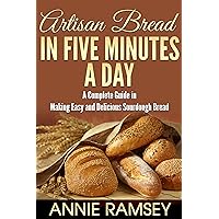 Artisan Bread in Five Minutes a Day: A Complete Guide in Making Easy and Delicious Sourdough Bread (Artisan Bread Recipes, No Knead Artisan Bread) Artisan Bread in Five Minutes a Day: A Complete Guide in Making Easy and Delicious Sourdough Bread (Artisan Bread Recipes, No Knead Artisan Bread) Kindle