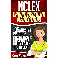 NCLEX Cardiovascular Medications: 105 Nursing Practice Questions & Rationales to EASILY Crush the NCLEX! (Nursing Review Questions and RN Content Guide, ... Achieve Test Success Now Book 1)