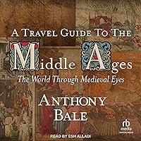 A Travel Guide to the Middle Ages: The World Through Medieval Eyes A Travel Guide to the Middle Ages: The World Through Medieval Eyes Hardcover Kindle Audible Audiobook Audio CD