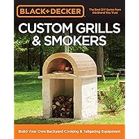 Black & Decker Custom Grills & Smokers: Build Your Own Backyard Cooking & Tailgating Equipment Black & Decker Custom Grills & Smokers: Build Your Own Backyard Cooking & Tailgating Equipment Paperback Kindle