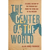 The Center of the World: A Global History of the Persian Gulf from the Stone Age to the Present The Center of the World: A Global History of the Persian Gulf from the Stone Age to the Present Hardcover Kindle