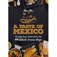 A Taste of Mexico: The Complete Mexican Cookbook With More Than 500 Authentic Mexican Recipes