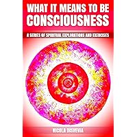What It Means to Be Consciousness: A Series of Spiritual Explorations and Exercises What It Means to Be Consciousness: A Series of Spiritual Explorations and Exercises Kindle Paperback
