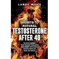 Secrets To Natural Testosterone After 40: The 30 Day Natural Plan To Boost Your Alpha Male Energy, Gain Muscle, Increase Libido, Sex Drive And Virality Secrets To Natural Testosterone After 40: The 30 Day Natural Plan To Boost Your Alpha Male Energy, Gain Muscle, Increase Libido, Sex Drive And Virality Kindle Paperback