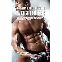 Creating the Ultimate Weightlifter: Learn the Secrets and Tricks Used by the Best Professional Weightlifters and Coaches to Improve Your Conditioning, Nutrition, and Mental Toughness Creating the Ultimate Weightlifter: Learn the Secrets and Tricks Used by the Best Professional Weightlifters and Coaches to Improve Your Conditioning, Nutrition, and Mental Toughness Kindle Paperback