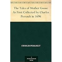 The Tales of Mother Goose As First Collected by Charles Perrault in 1696 The Tales of Mother Goose As First Collected by Charles Perrault in 1696 Kindle Leather Bound Paperback