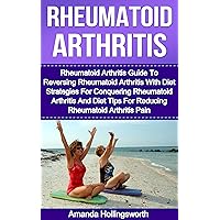 Rheumatoid Arthritis: Rheumatoid Arthritis Guide To Reversing Rheumatoid Arthritis With Diet Strategies For Conquering Rheumatoid Arthritis And Diet Tips ... Pain (Rheumatoid Arthritis Diet Guide) Rheumatoid Arthritis: Rheumatoid Arthritis Guide To Reversing Rheumatoid Arthritis With Diet Strategies For Conquering Rheumatoid Arthritis And Diet Tips ... Pain (Rheumatoid Arthritis Diet Guide) Kindle