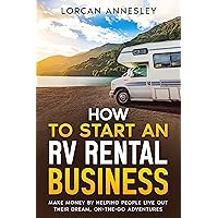 How to Start an RV Rental Business: Make Money by Helping People Live Out Their Dream, On-The-Go Adventures How to Start an RV Rental Business: Make Money by Helping People Live Out Their Dream, On-The-Go Adventures Kindle Audible Audiobook Paperback