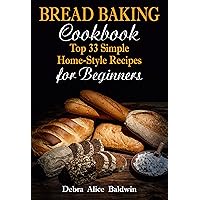 Bread Baking Cookbook: Top 33 Simple Home-Style Recipes for Beginners (Baking at Home. Baking it Easy) Bread Baking Cookbook: Top 33 Simple Home-Style Recipes for Beginners (Baking at Home. Baking it Easy) Kindle Paperback