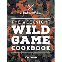 The Weeknight Wild Game Cookbook: Easy, Everyday Meals for Hunters and Their Families The Weeknight Wild Game Cookbook: Easy, Everyday Meals for Hunters and Their Families Hardcover Kindle