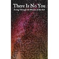 There Is No You: Seeing Through the Illusion of the Self There Is No You: Seeing Through the Illusion of the Self Kindle Paperback