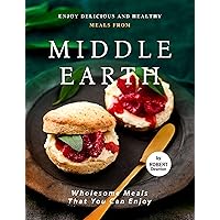 Enjoy Delicious and Healthy Meals from Middle Earth: Wholesome Meals That You Can Enjoy Enjoy Delicious and Healthy Meals from Middle Earth: Wholesome Meals That You Can Enjoy Kindle Paperback
