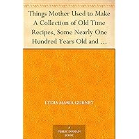 Things Mother Used to Make A Collection of Old Time Recipes, Some Nearly One Hundred Years Old and Never Published Before Things Mother Used to Make A Collection of Old Time Recipes, Some Nearly One Hundred Years Old and Never Published Before Kindle Hardcover Paperback MP3 CD Library Binding
