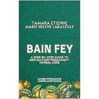 Bain Fey: A Step-by-Step Guide to Haitian Post Pregnancy Herbal Care Bain Fey: A Step-by-Step Guide to Haitian Post Pregnancy Herbal Care Kindle