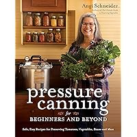 Pressure Canning for Beginners and Beyond: Safe, Easy Recipes for Preserving Tomatoes, Vegetables, Beans and Meat Pressure Canning for Beginners and Beyond: Safe, Easy Recipes for Preserving Tomatoes, Vegetables, Beans and Meat Paperback Kindle