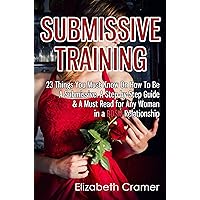 Submissive Training: 23 Things You Must Know About How To Be A Submissive. A Must Read For Any Woman In A BDSM Relationship (Women's Guide to BDSM Book 3) Submissive Training: 23 Things You Must Know About How To Be A Submissive. A Must Read For Any Woman In A BDSM Relationship (Women's Guide to BDSM Book 3) Kindle Paperback