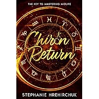 Chiron Return: The Key to Healing Your Past, Creating Your Future and Mastering Midlife