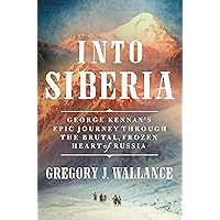 Into Siberia: George Kennan's Epic Journey Through the Brutal, Frozen Heart of Russia Into Siberia: George Kennan's Epic Journey Through the Brutal, Frozen Heart of Russia Kindle Hardcover Audible Audiobook Audio CD