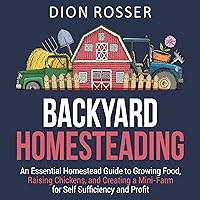 Backyard Homesteading: An Essential Homestead Guide to Growing Food, Raising Chickens, and Creating a Mini-Farm for Self Sufficiency and Profit Backyard Homesteading: An Essential Homestead Guide to Growing Food, Raising Chickens, and Creating a Mini-Farm for Self Sufficiency and Profit Audible Audiobook Kindle Paperback Hardcover