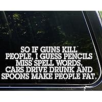 So if Guns Kill People, Pencils Miss Spell Words, Cars Drive Drunk Spoons Make People Fat - Funny - Die Cut Decal Bumper Sticker Motorcycles, Windows, Cars, Trucks, Laptops, Etc.