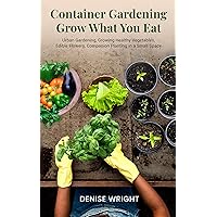 Container Gardening Grow What You Eat : Urban Gardening, Growing Healthy Vegetables, Edible Flowers, Companion Planting in a Small Space Container Gardening Grow What You Eat : Urban Gardening, Growing Healthy Vegetables, Edible Flowers, Companion Planting in a Small Space Kindle Paperback