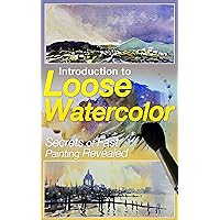 Introduction to Loose Watercolor; Secrets of Fast Painting Revealed Introduction to Loose Watercolor; Secrets of Fast Painting Revealed Kindle