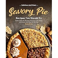 Delicious and Warm Savory Pie Recipes You Should Try: Delectable Pie Recipes That You Can Make and Serve Any Time of The Day Delicious and Warm Savory Pie Recipes You Should Try: Delectable Pie Recipes That You Can Make and Serve Any Time of The Day Kindle Paperback