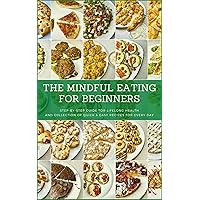 The Mindful Eating for Beginners: Step-by-Step Guide for Lifelong Health and Collection of Quick & Easy Recipes for Every Day (Mindful Moments Collection) The Mindful Eating for Beginners: Step-by-Step Guide for Lifelong Health and Collection of Quick & Easy Recipes for Every Day (Mindful Moments Collection) Kindle Hardcover Paperback