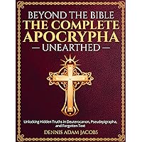 Beyond the Bible: The Complete Apocrypha Unearthed: Unlocking Hidden Truths in Deuterocanon, Pseudepigrapha, and Forgotten Texts Beyond the Bible: The Complete Apocrypha Unearthed: Unlocking Hidden Truths in Deuterocanon, Pseudepigrapha, and Forgotten Texts Kindle Paperback