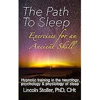 The Path To Sleep, Exercises for an Ancient Skill: Hypnotic Training in the Neurology, Psychology & Physiology of Sleep (To Sleep, To Dream Book 1)