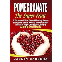 Pomegranate - The Super Fruit. A Thousand Year Secret Healing Power Revealed!: Learn How to Prevent Heart Disease, High Cholesterol, Stroke and Much More Pomegranate - The Super Fruit. A Thousand Year Secret Healing Power Revealed!: Learn How to Prevent Heart Disease, High Cholesterol, Stroke and Much More Kindle Paperback