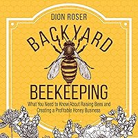 Backyard Beekeeping: What You Need to Know About Raising Bees and Creating a Profitable Honey Business Backyard Beekeeping: What You Need to Know About Raising Bees and Creating a Profitable Honey Business Audible Audiobook Paperback Kindle Hardcover