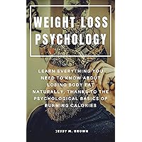 WEIGHT LOSS PSYCHOLOGY : LEARN EVERYTHING YOU NEED TO KNOW ABOUT LOSING BODY FAT NATURALLY, THANKS TO THE PSYCHOLOGICAL BASICS OF BURNING CALORIES WEIGHT LOSS PSYCHOLOGY : LEARN EVERYTHING YOU NEED TO KNOW ABOUT LOSING BODY FAT NATURALLY, THANKS TO THE PSYCHOLOGICAL BASICS OF BURNING CALORIES Kindle Paperback