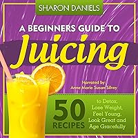 A Beginners Guide To Juicing: 50 Recipes To Detox, Lose Weight, Feel Young, Look Great And Age Gracefully: The Juicing Solution, Volume 1 A Beginners Guide To Juicing: 50 Recipes To Detox, Lose Weight, Feel Young, Look Great And Age Gracefully: The Juicing Solution, Volume 1 Audible Audiobook Kindle Paperback