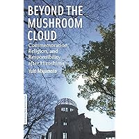 Beyond the Mushroom Cloud: Commemoration, Religion, and Responsibility after Hiroshima (Bordering Religions: Concepts, Conflicts, and Conversations) Beyond the Mushroom Cloud: Commemoration, Religion, and Responsibility after Hiroshima (Bordering Religions: Concepts, Conflicts, and Conversations) Paperback Hardcover