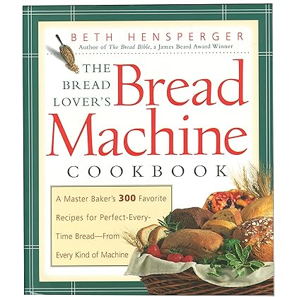 The Bread Lover's Bread Machine Cookbook: A Master Baker's 300 Favorite Recipes for Perfect-Every-Time Bread-From Every Kind of Machine
