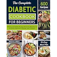The Complete Diabetic Cookbook for Beginners: 600 Easy and Healthy Recipes with 21-Day Meal Plan for the Newly Diagnosed to Manage Type 2 Diabetes The Complete Diabetic Cookbook for Beginners: 600 Easy and Healthy Recipes with 21-Day Meal Plan for the Newly Diagnosed to Manage Type 2 Diabetes Kindle Paperback