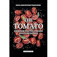 The Tomato Cookbook That Will Exceed Your Expectations: Helpful Guide for The Best Tomato Recipes The Tomato Cookbook That Will Exceed Your Expectations: Helpful Guide for The Best Tomato Recipes Kindle Paperback