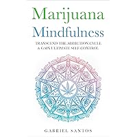 Marijuana Mindfulness: Transcend The Addiction Cycle & Gain Ultimate Self-Control (Marijuana Addiction, Substance Abuse, Dependency, Recovery, Cannabis, Weed, Pot, Healing, Cure, Solution, Drugs)