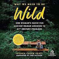 Why We Need to Be Wild: One Woman's Quest for Ancient Human Answers to 21st Century Problems Why We Need to Be Wild: One Woman's Quest for Ancient Human Answers to 21st Century Problems Hardcover Kindle Audible Audiobook Paperback Audio CD