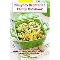 Everyday Vegetarian Family Cookbook: 100 Delicious Meatless Breakfast, Lunch and Dinner Recipes You Can Make in Minutes!: Healthy Weight Loss Diets (Plant-Based Recipes For Everyday)