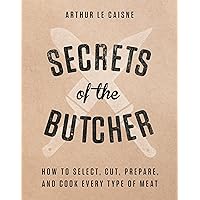 Secrets of the Butcher: How to Select, Cut, Prepare, and Cook Every Type of Meat Secrets of the Butcher: How to Select, Cut, Prepare, and Cook Every Type of Meat Hardcover Kindle